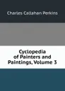 Cyclopedia of Painters and Paintings, Volume 3 - Charles Callahan Perkins