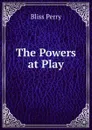 The Powers at Play - Bliss Perry