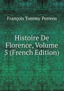 Histoire De Florence, Volume 5 (French Edition) - François Tommy Perrens