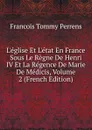 L.eglise Et L.etat En France Sous Le Regne De Henri IV Et La Regence De Marie De Medicis, Volume 2 (French Edition) - François Tommy Perrens
