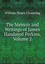 The Memoir and Writings of James Handasyd Perkins, Volume 2 - William Henry Channing