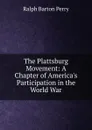 The Plattsburg Movement: A Chapter of America.s Participation in the World War - Ralph Barton Perry