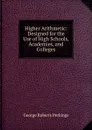 Higher Arithmetic: Designed for the Use of High Schools, Academies, and Colleges - George Roberts Perkings