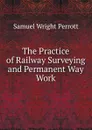 The Practice of Railway Surveying and Permanent Way Work - Samuel Wright Perrott