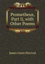 Prometheus, Part Ii, with Other Poems - James Gates Percival