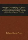 Common-Law Pleading: Its History and Principles. Including Dicey.s Rules Concerning Parties to Actions and Stephen.s Rules of Pleading - Richard Ross Perry