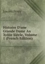 Histoire D.une Grande Dame Au Xviiie Siecle, Volume 1 (French Edition) - Lucien Perey