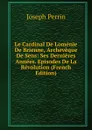 Le Cardinal De Lomenie De Brienne, Archeveque De Sens: Ses Dernieres Annees. Episodes De La Revolution (French Edition) - Joseph Perrin