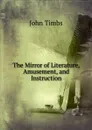 The Mirror of Literature, Amusement, and Instruction - John Timbs