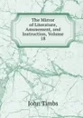 The Mirror of Literature, Amusement, and Instruction, Volume 18 - John Timbs