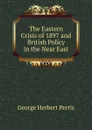 The Eastern Crisis of 1897 and British Policy in the Near East - George Herbert Perris