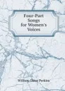 Four-Part Songs for Women.s Voices - William Oscar Perkins