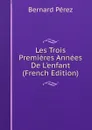 Les Trois Premieres Annees De L.enfant (French Edition) - Bernard Perez