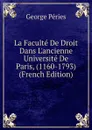 La Faculte De Droit Dans L.ancienne Universite De Paris, (1160-1793) (French Edition) - George Péries