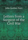 Letters from a Surgeon of the Civil War - John Gardner Perry