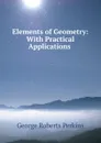 Elements of Geometry: With Practical Applications . - George Roberts Perkins