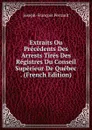 Extraits Ou Precedents Des Arrests Tires Des Registres Du Conseil Superieur De Quebec . (French Edition) - Joseph-François Perrault
