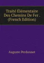 Traite Elementaire Des Chemins De Fer . (French Edition) - Auguste Perdonnet