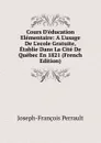 Cours D.education Elementaire: A L.usage De L.ecole Gratuite, Etablie Dans La Cite De Quebec En 1821 (French Edition) - Joseph-François Perrault