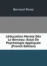 L.education Morale Des Le Berceau: Essai De Psychologie Appliquee (French Edition) - Bernard Perez