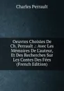 Oeuvres Choisies De Ch. Perrault .: Avec Les Memoires De L.auteur, Et Des Recherches Sur Les Contes Des Fees (French Edition) - Charles Perrault