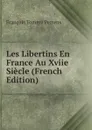 Les Libertins En France Au Xviie Siecle (French Edition) - François Tommy Perrens