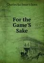 For the Game.S Sake - Charles Scribner's Sons