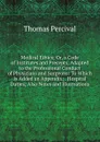 Medical Ethics; Or, a Code of Institutes and Precepts, Adapted to the Professional Conduct of Physicians and Surgeons: To Which Is Added an Appendix; . Hospital Duties; Also Notes and Illustrations - Thomas Percival