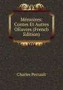 Memoires: Contes Et Autres OEuvres (French Edition) - Charles Perrault