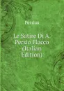 Le Satire Di A. Persio Flacco (Italian Edition) - Persius