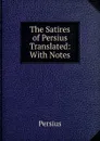 The Satires of Persius Translated: With Notes - Persius
