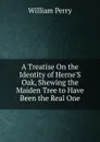 A Treatise On the Identity of Herne.S Oak, Shewing the Maiden Tree to Have Been the Real One - William Perry