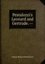 Pestalozzi.s Leonard and Gertrude. -- - Johann Heinrich Pestalozzi
