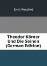 Theodor Korner Und Die Seinen (German Edition) - Emil Peschel