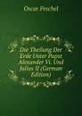 Die Theilung Der Erde Unter Papst Alexander Vi. Und Julius II (German Edition) - Oscar Peschel