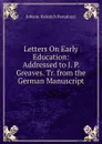 Letters On Early Education: Addressed to J. P. Greaves. Tr. from the German Manuscript - Johann Heinrich Pestalozzi