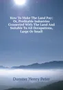 How To Make The Land Pay; Or, Profitable Industries Connected With The Land And Suitable To All Occupations, Large Or Small - Dunster Henry Peter