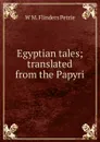Egyptian tales; translated from the Papyri - W. M. Flinders Petrie