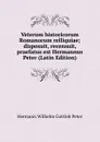 Veterum historicorum Romanorum relliquiae; disposuit, recensuit, praefatus est Hermannus Peter (Latin Edition) - Hermann Wilhelm Gottlob Peter