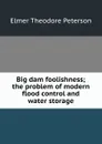 Big dam foolishness; the problem of modern flood control and water storage - Elmer Theodore Peterson