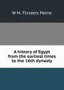 A history of Egypt from the earliest times to the 16th dynasty - W. M. Flinders Petrie