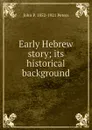 Early Hebrew story; its historical background - John P. 1852-1921 Peters