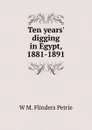 Ten years. digging in Egypt, 1881-1891 - W. M. Flinders Petrie
