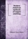 Modern American methods of copper smelting - Edward Dyer Peters