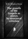 The growth of the Gospels as shewn by structural criticism - W. M. Flinders Petrie