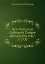 New York as an Eighteenth Century municipality prior to 1731 - Arthur Everett Peterson
