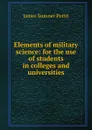 Elements of military science: for the use of students in colleges and universities - James Sumner Pettit