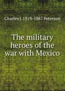 The military heroes of the war with Mexico - Charles J. 1819-1887 Peterson