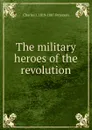 The military heroes of the revolution - Charles J. 1819-1887 Peterson