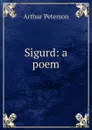 Sigurd: a poem - Arthur Peterson